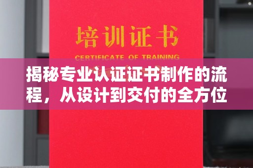 金普新区揭秘专业认证证书制作的流程，从设计到交付的全方位指南