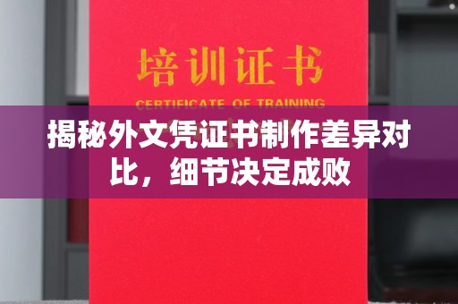 金普新区揭秘外文凭证书制作差异对比，细节决定成败