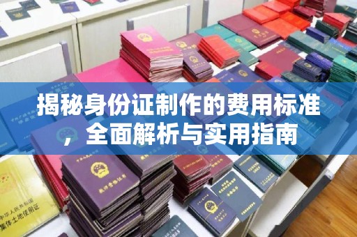 金普新区揭秘身份证制作的费用标准，全面解析与实用指南