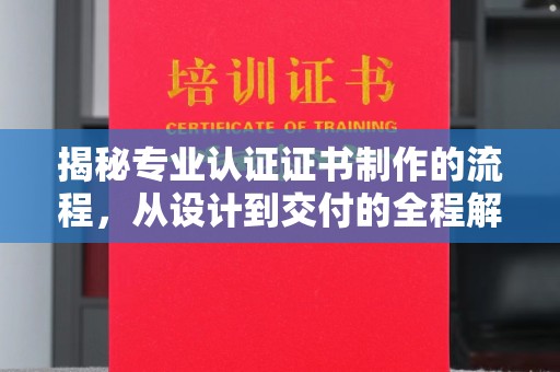 金普新区揭秘专业认证证书制作的流程，从设计到交付的全程解析