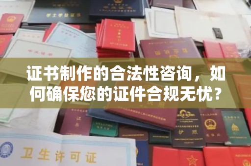 金普新区证书制作的合法性咨询，如何确保您的证件合规无忧？