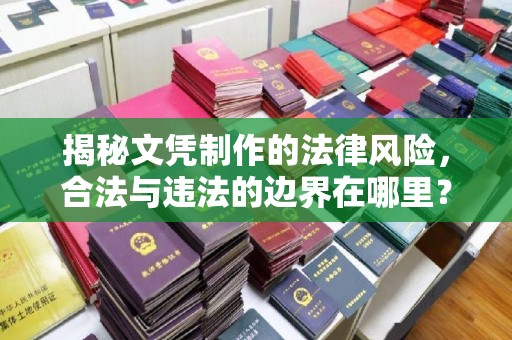 金普新区揭秘文凭制作的法律风险，合法与违法的边界在哪里？