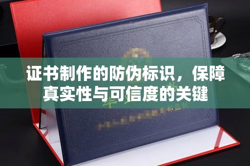 金普新区证书制作的防伪标识，保障真实性与可信度的关键