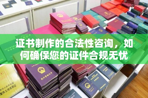 金普新区证书制作的合法性咨询，如何确保您的证件合规无忧
