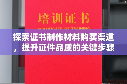 金普新区探索证书制作材料购买渠道，提升证件品质的关键步骤