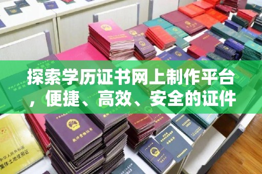 金普新区探索学历证书网上制作平台，便捷、高效、安全的证件制作新选择