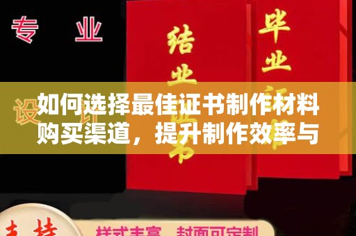 金普新区如何选择最佳证书制作材料购买渠道，提升制作效率与质量