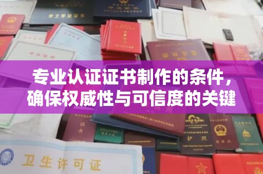 金普新区专业认证证书制作的条件，确保权威性与可信度的关键要素