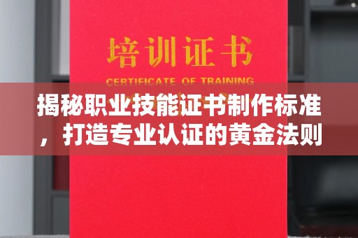 金普新区揭秘职业技能证书制作标准，打造专业认证的黄金法则
