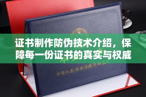 金普新区证书制作防伪技术介绍，保障每一份证书的真实与权威