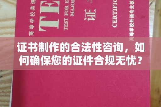 金普新区证书制作的合法性咨询，如何确保您的证件合规无忧？