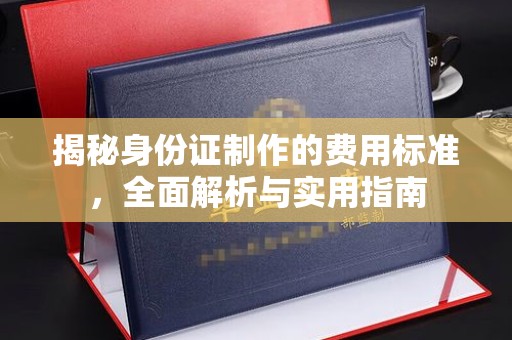 金普新区揭秘身份证制作的费用标准，全面解析与实用指南