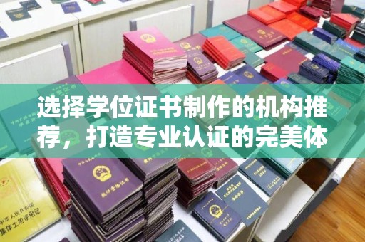金普新区选择学位证书制作的机构推荐，打造专业认证的完美体验