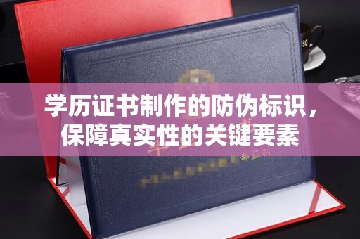 金普新区学历证书制作的防伪标识，保障真实性的关键要素