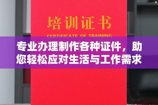 金普新区专业办理制作各种证件，助您轻松应对生活与工作需求